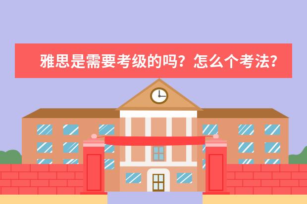 雅思是需要考级的吗?怎么个考法?一共几级?具体点,有采纳。
