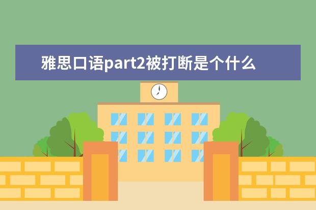 雅思口语part2被打断是个什么意思?