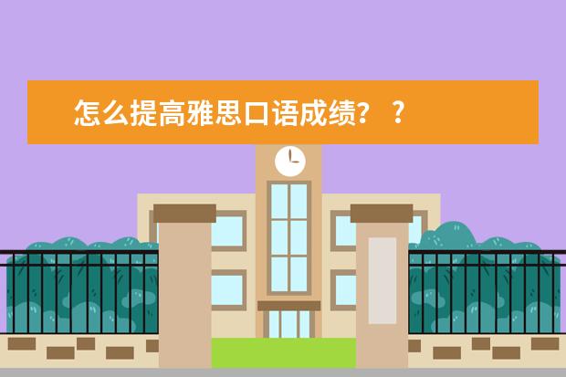 怎么提高雅思口语成绩? ?