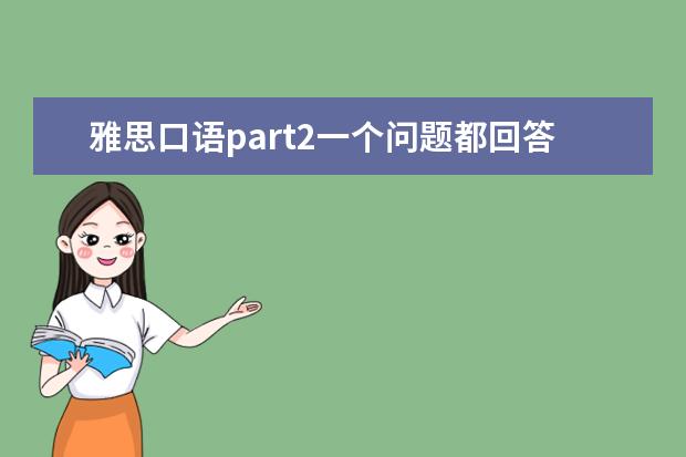 雅思口语part2一个问题都回答不上来怎么办？大家不吝赐教一下