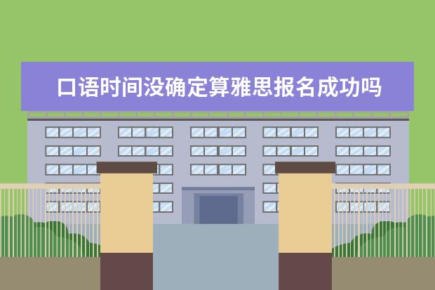 口语时间没确定算雅思报名成功吗