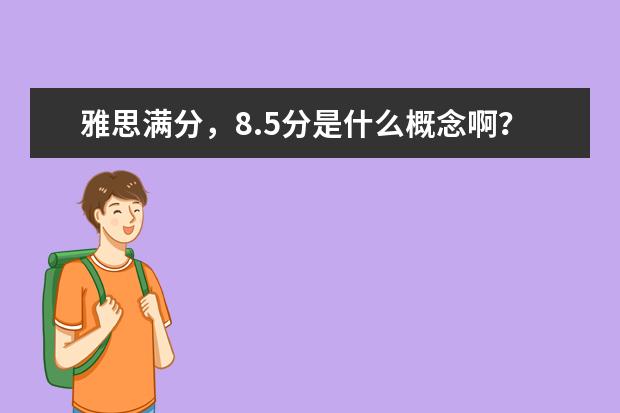 雅思满分,8.5分是什么概念啊?