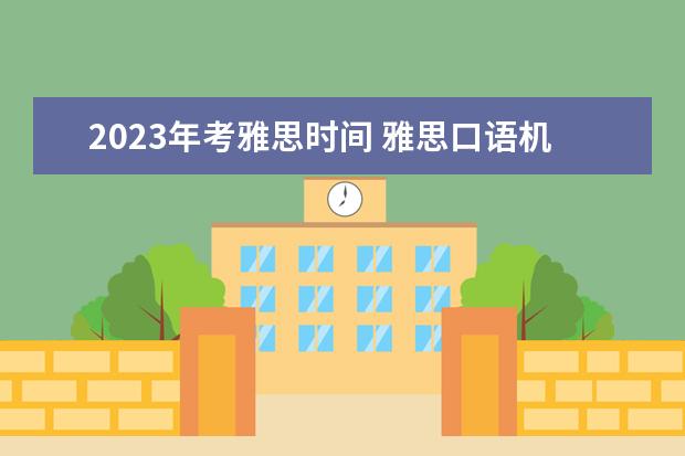 2023年考雅思时间 雅思口语机经回忆:2023年3月12日