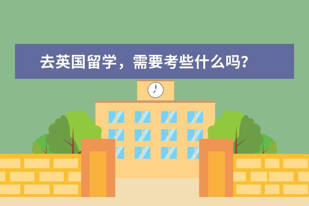 去英国留学,需要考些什么吗?