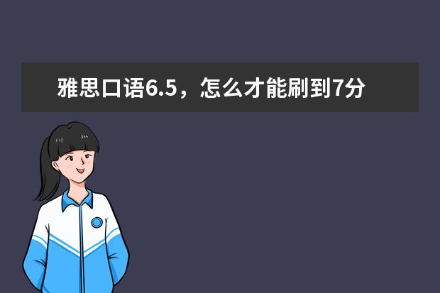 雅思口语6.5，怎么才能刷到7分呢？ ?