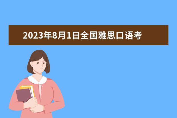 2023年8月1日全国雅思口语考试安排(汇总)(2023年9月9日雅思口语考试时间安排)