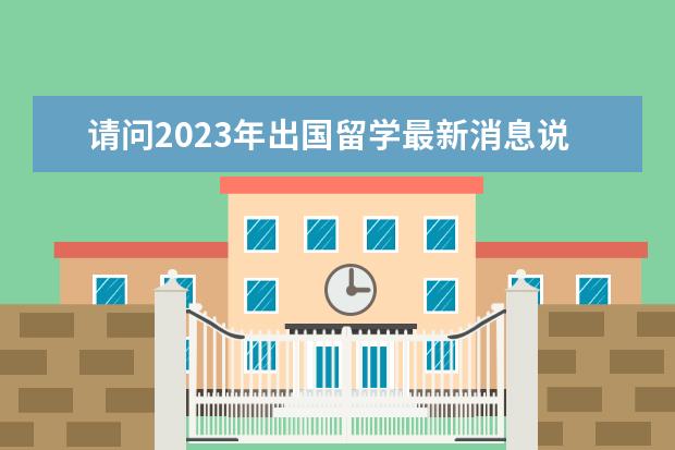 请问2023年出国留学最新消息说明,增加雅思考场!雅思费用下降!(内附各省雅思考试考点) 托福雅思考试时间