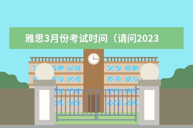 雅思3月份考试时间(请问2023年江苏省雅思考试时间及考试地点已公布)