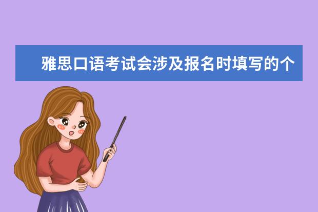 雅思口语考试会涉及报名时填写的个人信息么? 雅思口语考试的流程是怎样的? ?