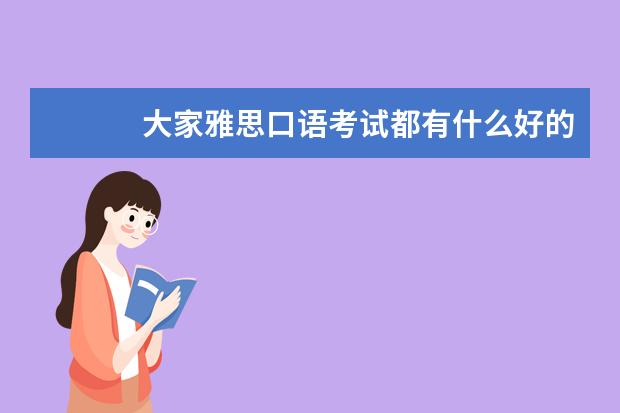 大家雅思口语考试都有什么好的学习建议和方法或者好的学习资料么?跪求 本人今年大三了,