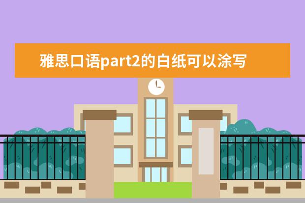 雅思口语part2的白纸可以涂写吗? ?