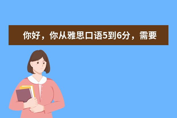 你好，你从雅思口语5到6分，需要注重语音语调之类的吗？