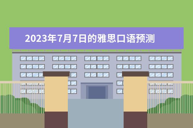 2023年7月7日的雅思口语预测（2023年7月10日雅思口语话题预测）