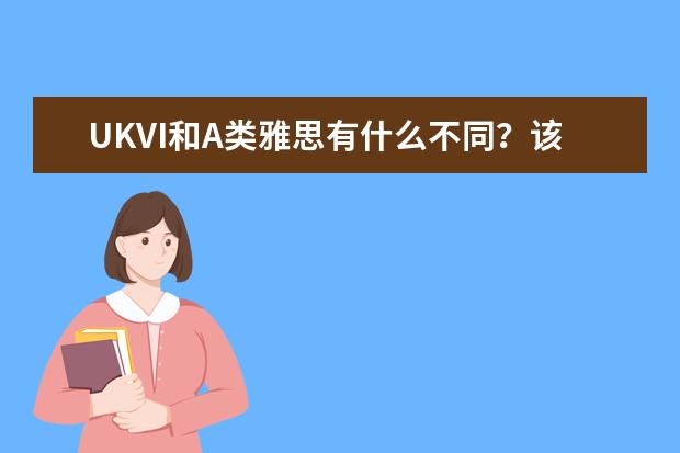 UKVI和A类雅思有什么不同?该怎么选择?