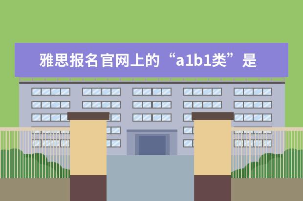 雅思报名官网上的“a1b1类”是什么意思？
