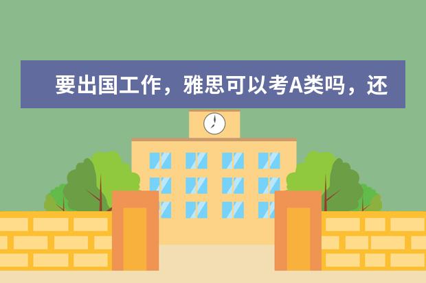 要出国工作,雅思可以考A类吗,还是只能考G类