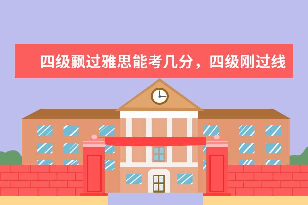 四级飘过雅思能考几分,四级刚过线雅思多少分?