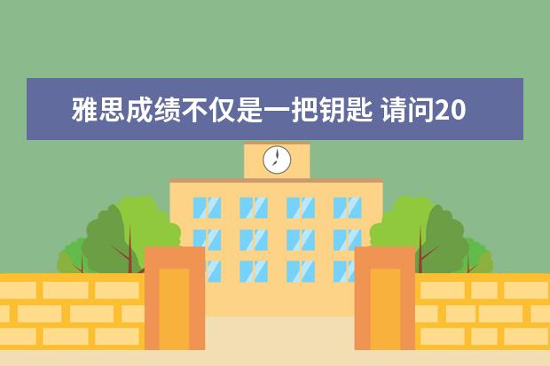 雅思成绩不仅是一把钥匙 请问2023年6月20日雅思考试报名时间及入口(6月1日截止)