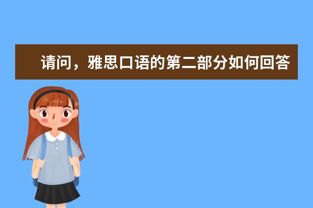 请问，雅思口语的第二部分如何回答？ ?
