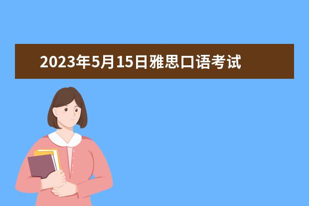 2023年5月15日雅思口语考试题目预测 2023年5月雅思口语真题汇总