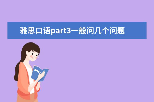 雅思口语part3一般问几个问题 雅思口语p3答非所问会不会死得很惨？