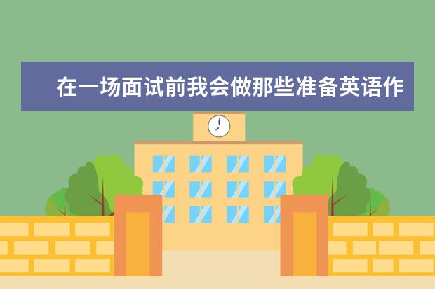 在一场面试前我会做那些准备英语作文 生物多样性的雅思英语作文范文