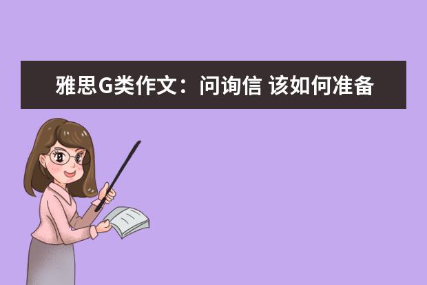 雅思G类作文:问询信 该如何准备?两篇范文及解析告诉你G类作文如何准备