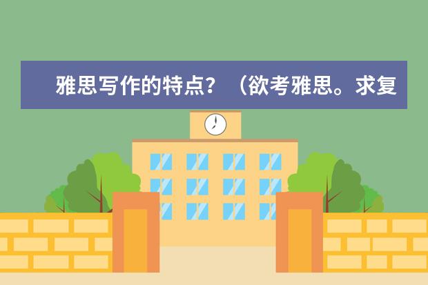 雅思写作的特点？（欲考雅思。求复习建议和指导）