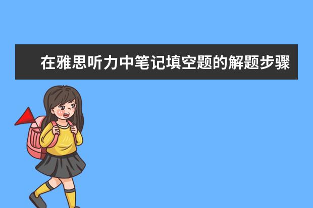 在雅思听力中笔记填空题的解题步骤是什么？ ?