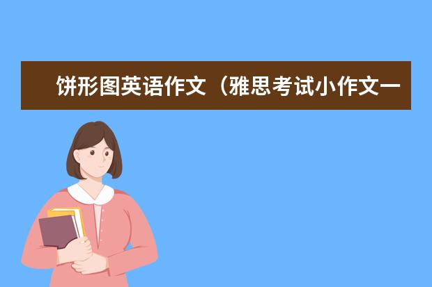 饼形图英语作文(雅思考试小作文一般是出现几幅图)