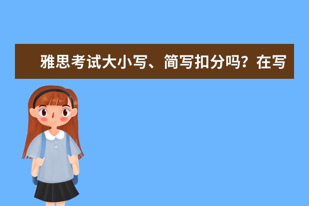 雅思考试大小写、简写扣分吗？在写作方面要注意什么呢？