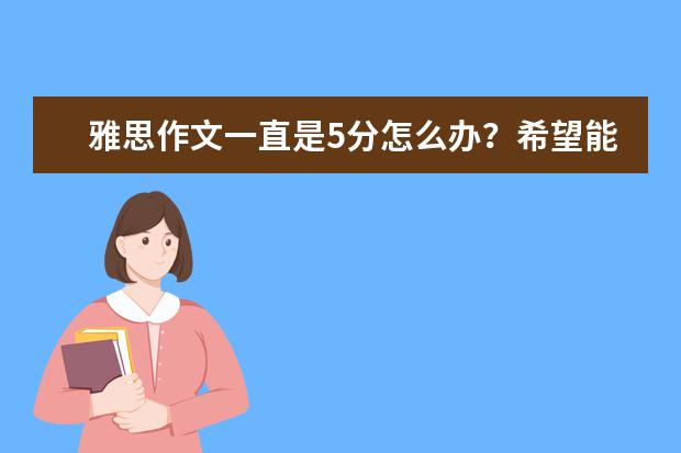 雅思作文一直是5分怎么办?希望能够突破到6分,求解