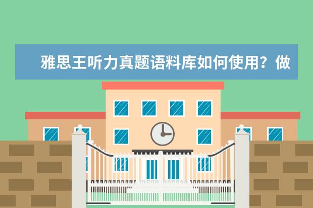 雅思王听力真题语料库如何使用?做好这四步就会了