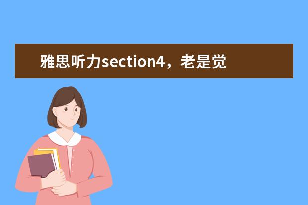 雅思听力section4，老是觉得很难跟上。怎么解决？