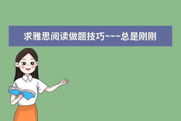 求雅思阅读做题技巧~~~总是刚刚好六分，有时候还达不到，，，就要考试了，拜托给我点技巧建议！谢啦~~~ 雅思阅读精读方法和技巧