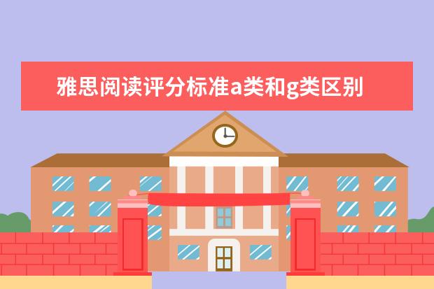 雅思阅读评分标准a类和g类区别 雅思A类和G类阅读区别