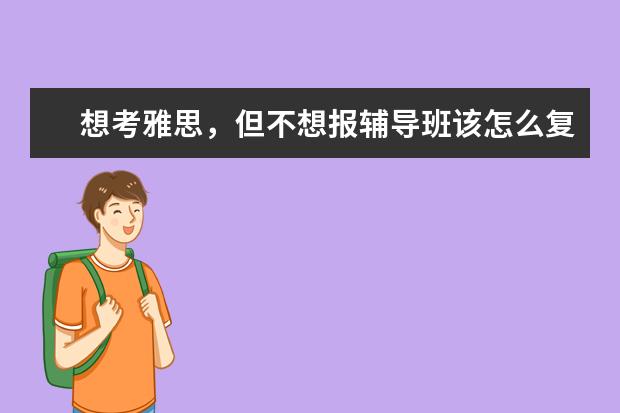 想考雅思，但不想报辅导班该怎么复习