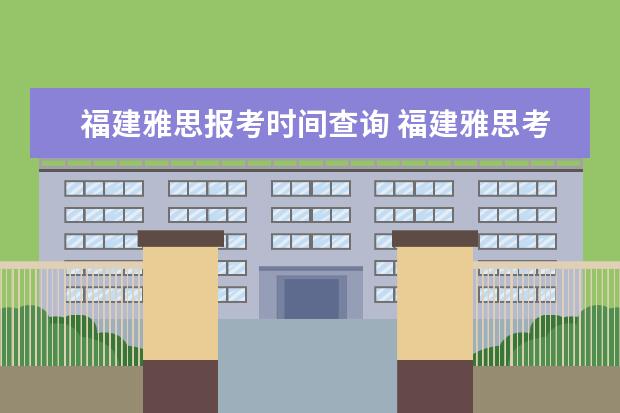 福建雅思报考时间查询 福建雅思考试福州考点在哪