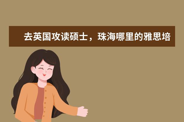 去英国攻读硕士，珠海哪里的雅思培机构出分岸率高？