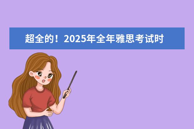 超全的!2025年全年雅思考试时间表及报名费 雅思考试时间和费用