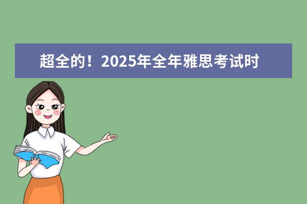 超全的!2025年全年雅思考试时间表及报名费 雅思考试时间安排