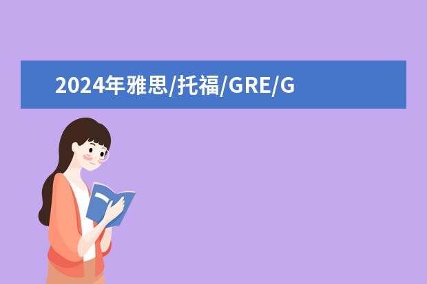 2024年雅思/托福/GRE/GMAT考试时间表出炉！（汇总 | 托福、GRE、雅思最新全年考试安排）