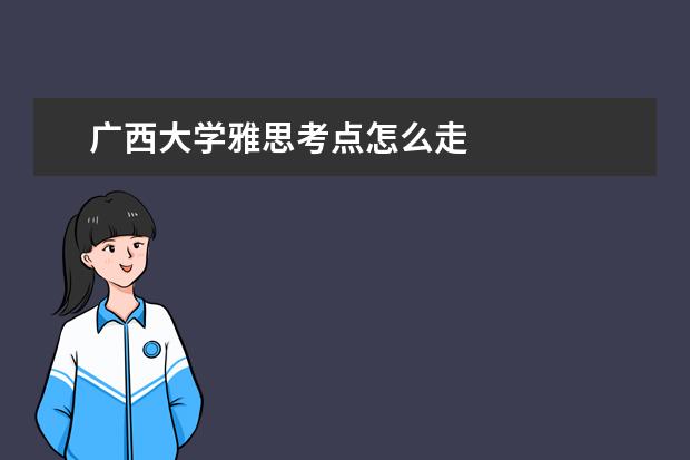 广西大学雅思考点怎么走
