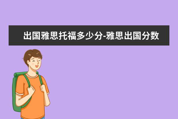 出国雅思托福多少分-雅思出国分数/雅思出国留学需要多少分才可以