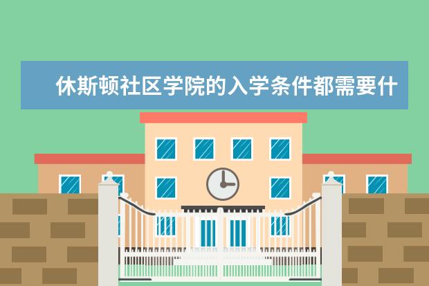 休斯顿社区学院的入学条件都需要什么材料和托福分数是多少？本人在国内是三本刚毕业
