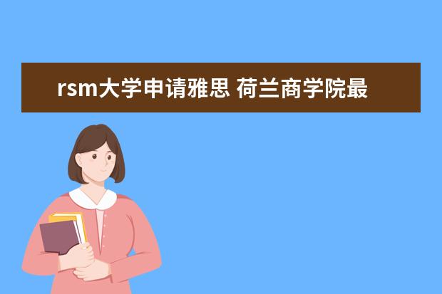 rsm大学申请雅思 荷兰商学院最高学府—伊拉斯姆斯大学鹿特丹管理学院最新招生信息和录取分享