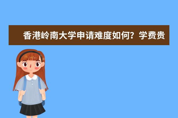 香港岭南大学申请难度如何?学费贵吗?雅思要求多少?免费领取《岭大留学硕士留学申请手册》查看申请条件