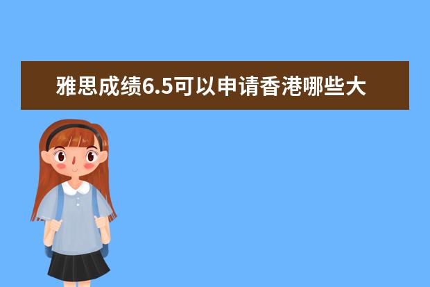 雅思成绩6.5可以申请香港哪些大学？