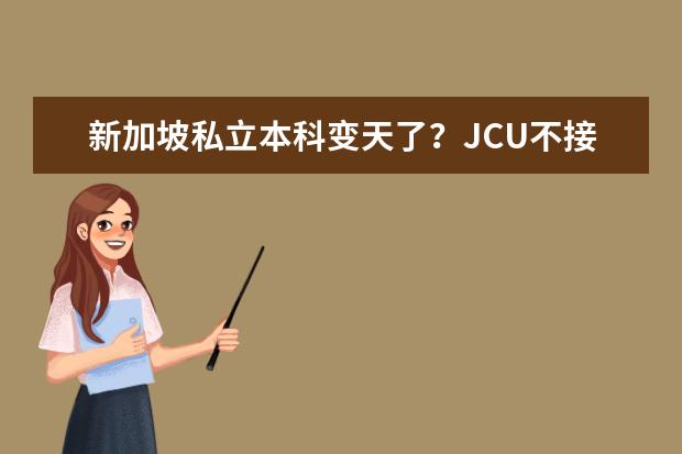新加坡私立本科变天了？JCU不接受无语言申请，未来会逐步取消语言班吗？