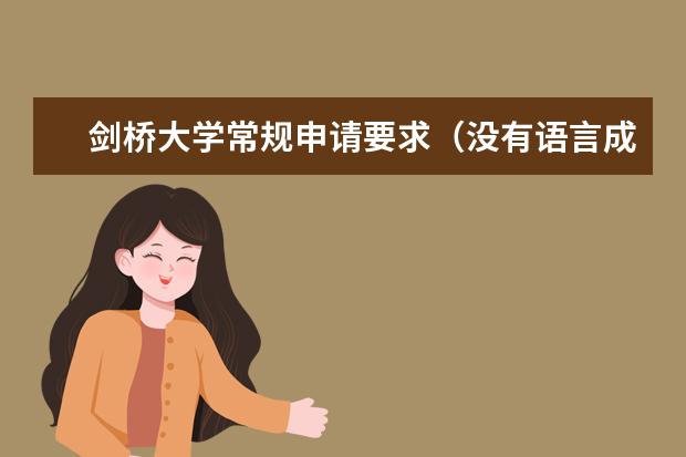 剑桥大学常规申请要求（没有语言成绩直接拒?英国留学的隐形门槛，申请这些专业要小心）